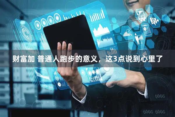 财富加 普通人跑步的意义，这3点说到心里了