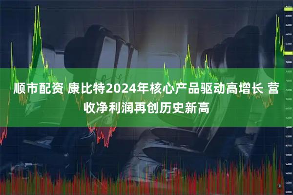 顺市配资 康比特2024年核心产品驱动高增长 营收净利润再创历史新高