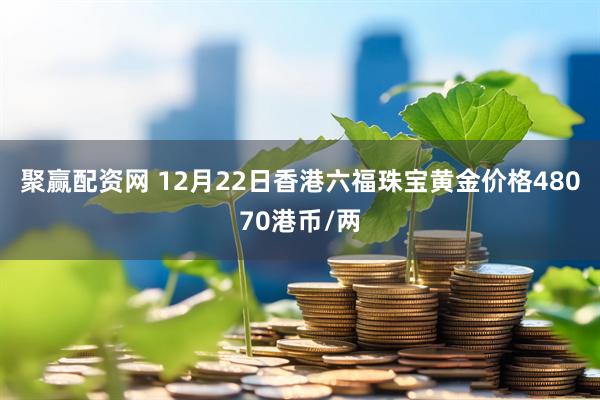 聚赢配资网 12月22日香港六福珠宝黄金价格48070港币/两