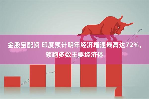 金股宝配资 印度预计明年经济增速最高达72%，领跑多数主要经济体