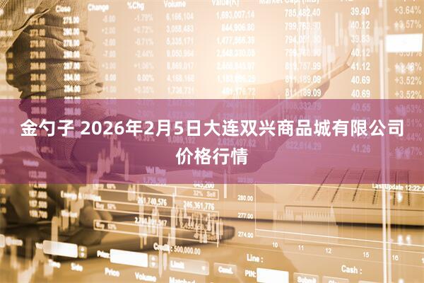 金勺子 2026年2月5日大连双兴商品城有限公司价格行情