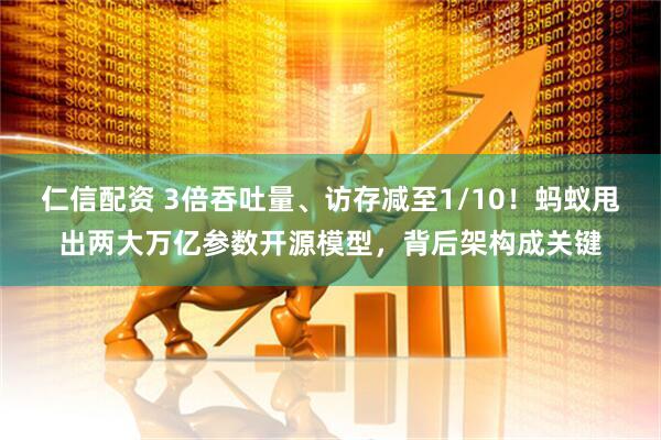 仁信配资 3倍吞吐量、访存减至1/10!蚂蚁甩出两大万亿参数开源模型,背后架构成关键