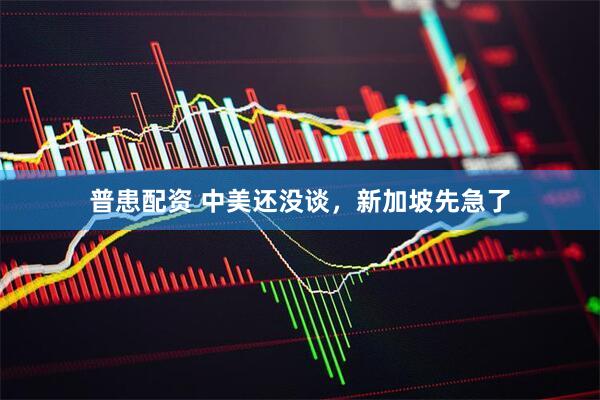 普患配资 中美还没谈，新加坡先急了