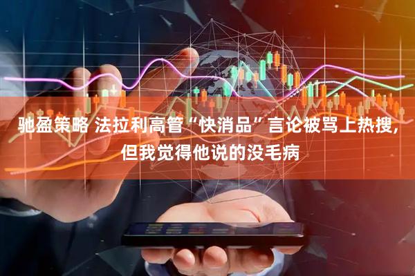 驰盈策略 法拉利高管“快消品”言论被骂上热搜, 但我觉得他说的没毛病